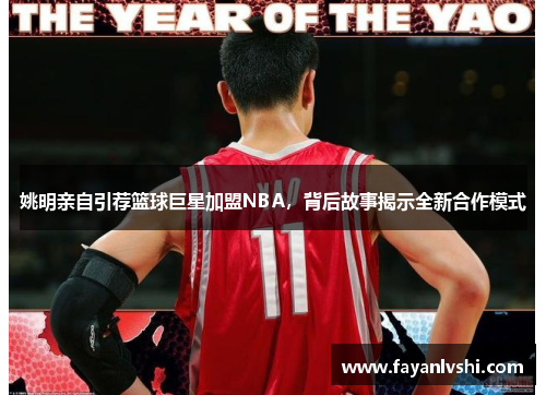 姚明亲自引荐篮球巨星加盟NBA，背后故事揭示全新合作模式